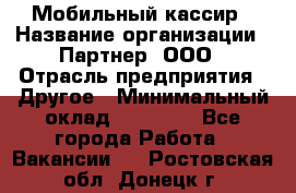 Мобильный кассир › Название организации ­ Партнер, ООО › Отрасль предприятия ­ Другое › Минимальный оклад ­ 40 000 - Все города Работа » Вакансии   . Ростовская обл.,Донецк г.